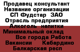 Продавец-консультант › Название организации ­ СП Фудстар, ЗАО › Отрасль предприятия ­ Алкоголь, напитки › Минимальный оклад ­ 15 000 - Все города Работа » Вакансии   . Кабардино-Балкарская респ.